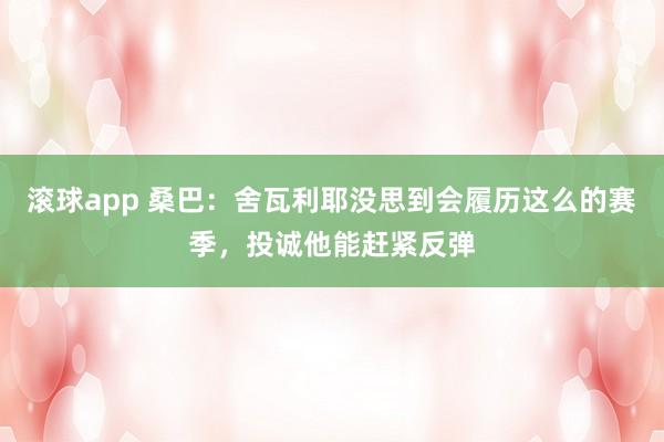 滚球app 桑巴：舍瓦利耶没思到会履历这么的赛季，投诚他能赶紧反弹