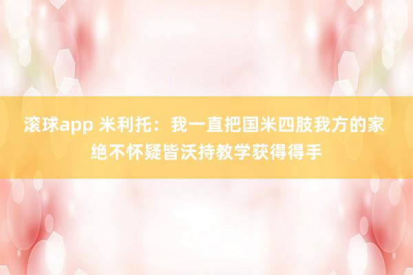 滚球app 米利托：我一直把国米四肢我方的家 绝不怀疑皆沃持教学获得得手