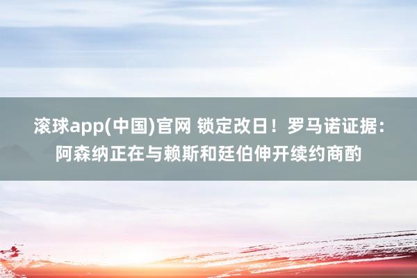 滚球app(中国)官网 锁定改日！罗马诺证据：阿森纳正在与赖斯和廷伯伸开续约商酌