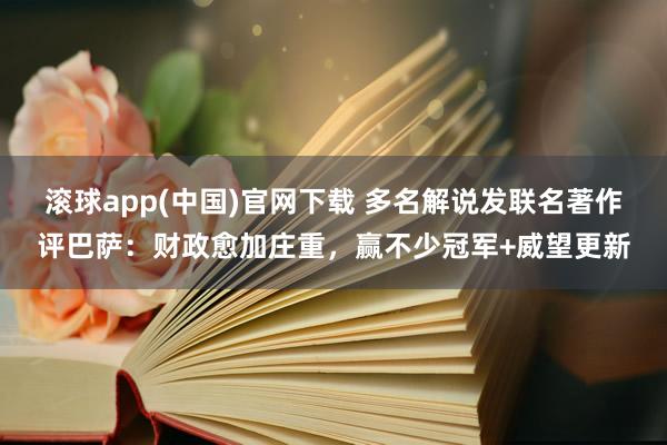 滚球app(中国)官网下载 多名解说发联名著作评巴萨：财政愈加庄重，赢不少冠军+威望更新