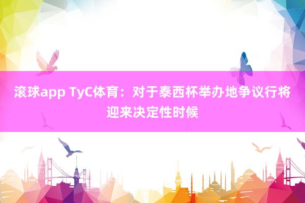 滚球app TyC体育：对于泰西杯举办地争议行将迎来决定性时候