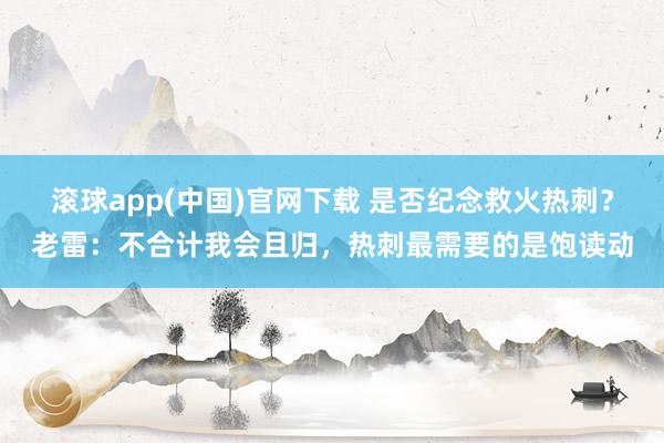 滚球app(中国)官网下载 是否纪念救火热刺？老雷：不合计我会且归，热刺最需要的是饱读动