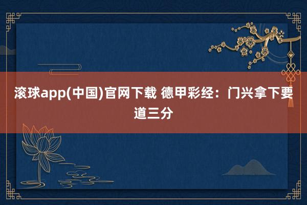 滚球app(中国)官网下载 德甲彩经：门兴拿下要道三分