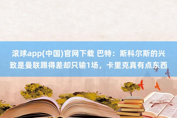 滚球app(中国)官网下载 巴特：斯科尔斯的兴致是曼联踢得差却只输1场，卡里克真有点东西