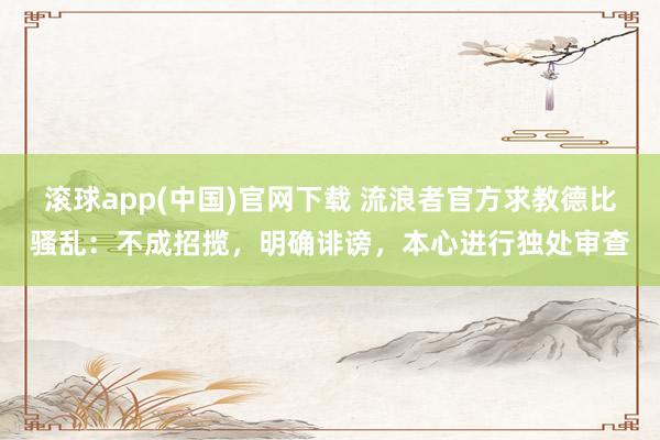 滚球app(中国)官网下载 流浪者官方求教德比骚乱：不成招揽，明确诽谤，本心进行独处审查