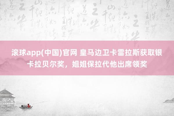 滚球app(中国)官网 皇马边卫卡雷拉斯获取银卡拉贝尔奖，姐姐保拉代他出席领奖