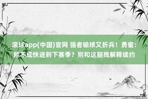 滚球app(中国)官网 强者输球又折兵！勇蜜：能不成快进到下赛季？别和这脑残解释续约