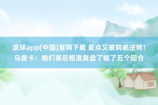 滚球app(中国)官网下载 差点又被鹈鹕逆转！乌度卡：咱们赛后粗造复盘了临了五个回合
