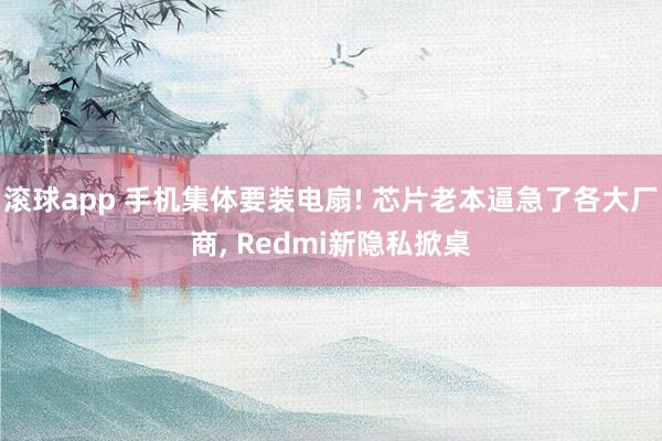 滚球app 手机集体要装电扇! 芯片老本逼急了各大厂商， Redmi新隐私掀桌