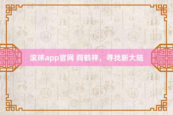 滚球app官网 阎鹤祥，寻找新大陆