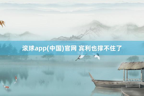 滚球app(中国)官网 宾利也撑不住了