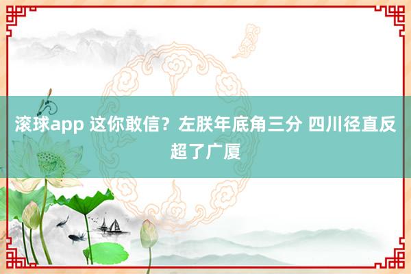 滚球app 这你敢信？左朕年底角三分 四川径直反超了广厦