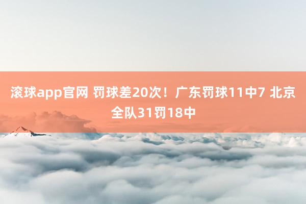 滚球app官网 罚球差20次！广东罚球11中7 北京全队31罚18中