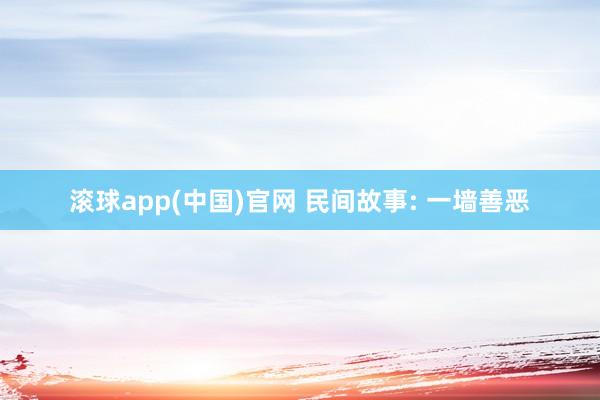 滚球app(中国)官网 民间故事: 一墙善恶