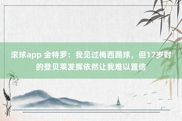 滚球app 金特罗：我见过梅西踢球，但17岁时的登贝莱发挥依然让我难以置信