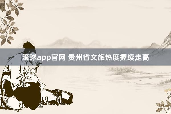 滚球app官网 贵州省文旅热度握续走高
