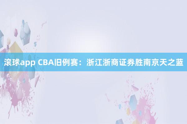滚球app CBA旧例赛：浙江浙商证券胜南京天之蓝