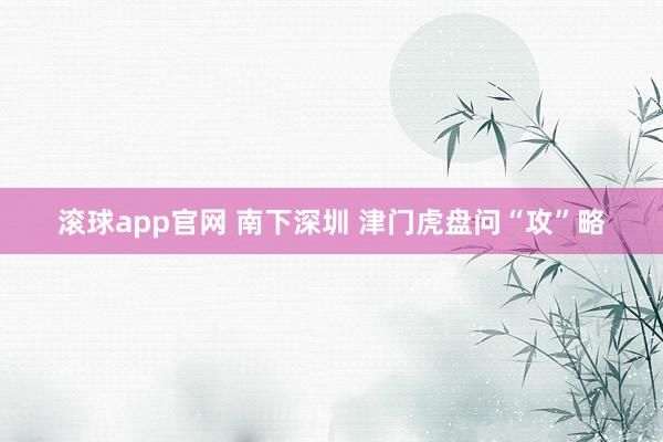 滚球app官网 南下深圳 津门虎盘问“攻”略