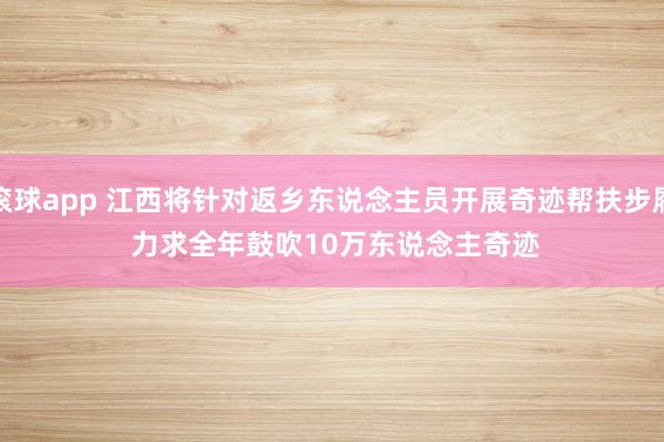 滚球app 江西将针对返乡东说念主员开展奇迹帮扶步履 力求全年鼓吹10万东说念主奇迹