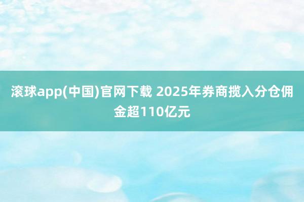 滚球app(中国)官网下载 2025年券商揽入分仓佣金超110亿元