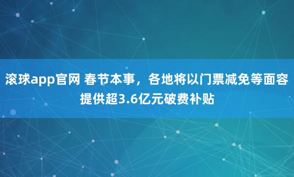 滚球app官网 春节本事，各地将以门票减免等面容提供超3.6亿元破费补贴