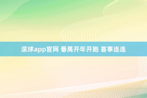 滚球app官网 番禺开年开跑 喜事连连