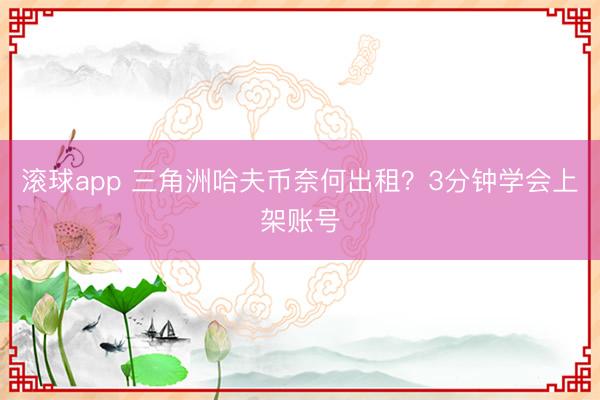 滚球app 三角洲哈夫币奈何出租？3分钟学会上架账号