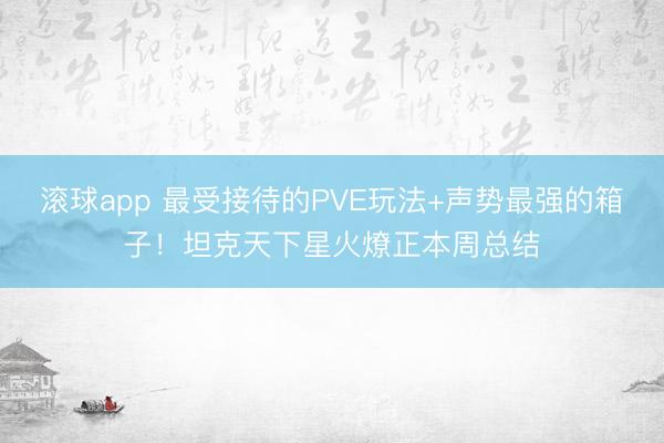 滚球app 最受接待的PVE玩法+声势最强的箱子！坦克天下星火燎正本周总结