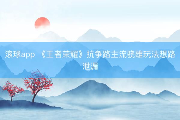 滚球app 《王者荣耀》抗争路主流骁雄玩法想路泄漏