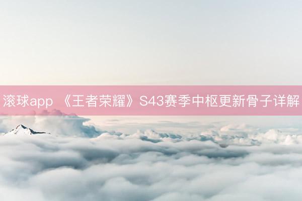 滚球app 《王者荣耀》S43赛季中枢更新骨子详解