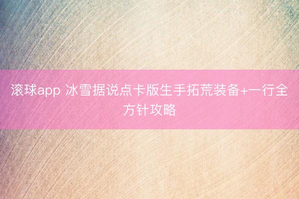 滚球app 冰雪据说点卡版生手拓荒装备+一行全方针攻略