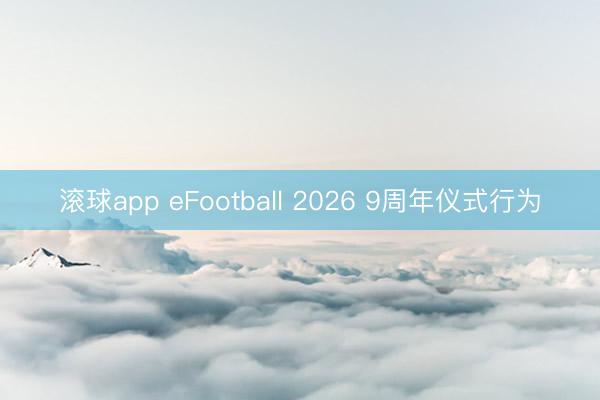 滚球app eFootball 2026 9周年仪式行为