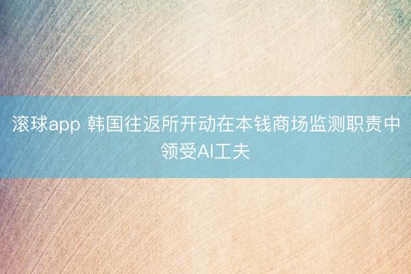 滚球app 韩国往返所开动在本钱商场监测职责中领受AI工夫