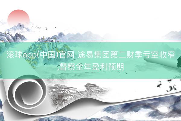 滚球app(中国)官网 途易集团第二财季亏空收窄，督察全年盈利预期