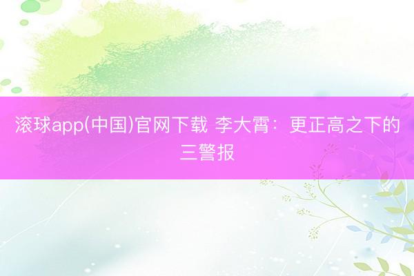 滚球app(中国)官网下载 李大霄：更正高之下的三警报