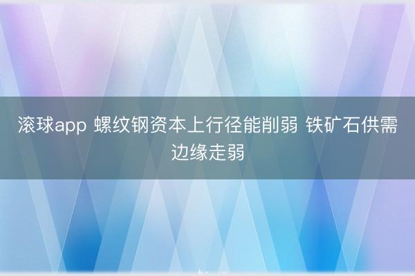 滚球app 螺纹钢资本上行径能削弱 铁矿石供需边缘走弱