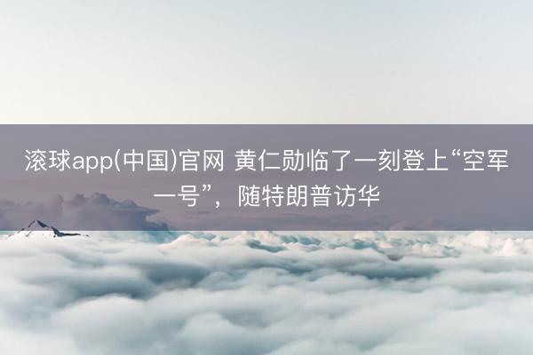 滚球app(中国)官网 黄仁勋临了一刻登上“空军一号”，随特朗普访华