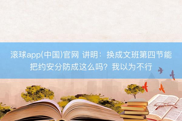 滚球app(中国)官网 讲明：换成文班第四节能把约安分防成这么吗？我以为不行