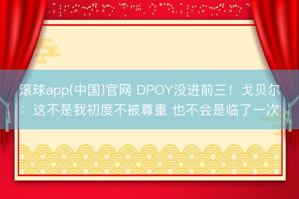滚球app(中国)官网 DPOY没进前三！戈贝尔：这不是我初度不被尊重 也不会是临了一次