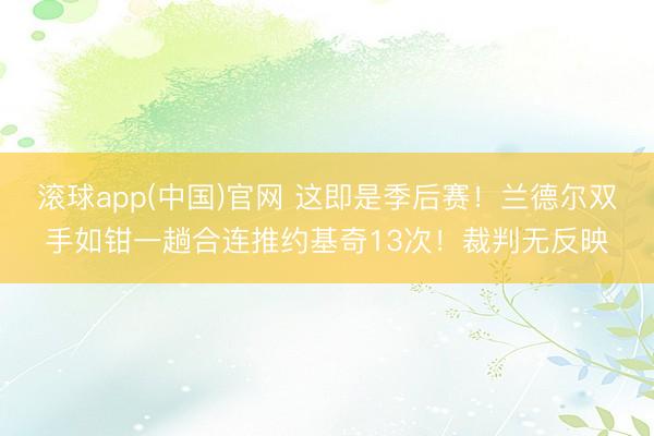 滚球app(中国)官网 这即是季后赛！兰德尔双手如钳一趟合连推约基奇13次！裁判无反映