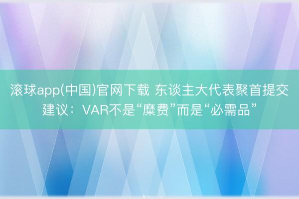 滚球app(中国)官网下载 东谈主大代表聚首提交建议:VAR不是“糜费”而是“必需品”