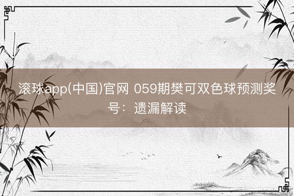 滚球app(中国)官网 059期樊可双色球预测奖号：遗漏解读
