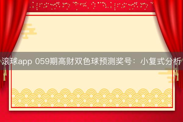 滚球app 059期高财双色球预测奖号：小复式分析