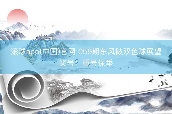 滚球app(中国)官网 059期东风破双色球展望奖号：重号保举
