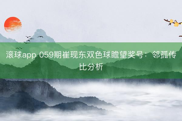 滚球app 059期崔现东双色球瞻望奖号：邻孤传比分析
