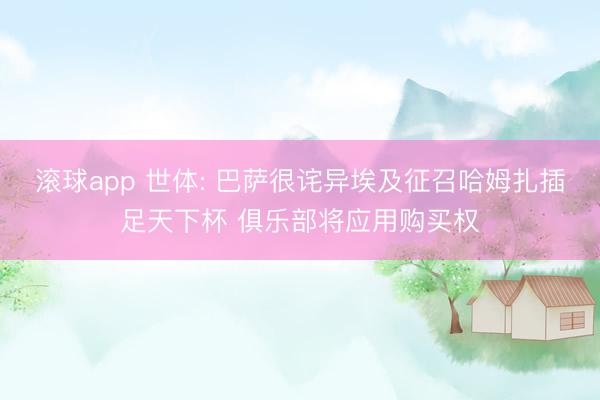 滚球app 世体: 巴萨很诧异埃及征召哈姆扎插足天下杯 俱乐部将应用购买权