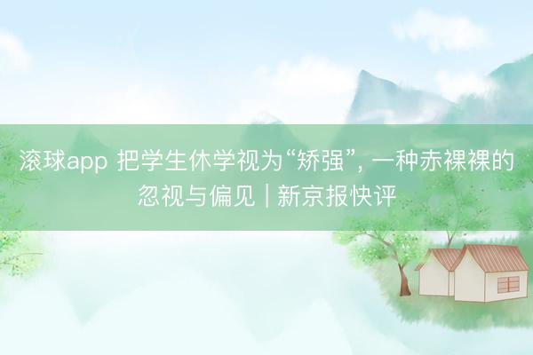 滚球app 把学生休学视为“矫强”， 一种赤裸裸的忽视与偏见 | 新京报快评