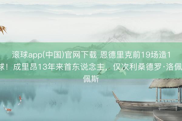 滚球app(中国)官网下载 恩德里克前19场造15球！成里昂13年来首东说念主，仅次利桑德罗·洛佩斯