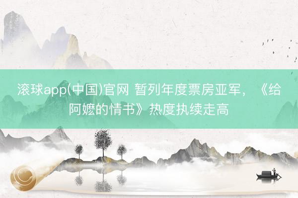 滚球app(中国)官网 暂列年度票房亚军，《给阿嬷的情书》热度执续走高