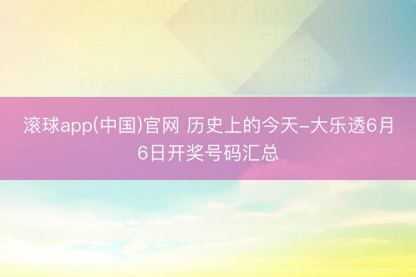 滚球app(中国)官网 历史上的今天-大乐透6月6日开奖号码汇总